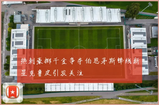 热刺豪掷千金争夺伯恩茅斯锋线新星克鲁皮引发关注