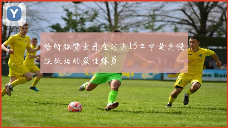哈特称赞麦丹在过去15年中是兑现垃圾话的最佳球员